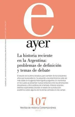 Ayer 107. La Historia Reciente en la Argentina: Problemas de Definición y Temas de Debate