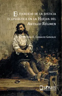 El Ejercicio de la Justicia Eclesiástica en la Huelva del Antiguo Régimen
