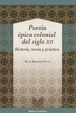 Poesía Épica Colonial del Siglo Xvi. Historia, Teoría y Práctica