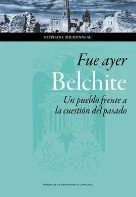 Fue Ayer: Belchite. Un Pueblo Frente a la Cuestión del Pasado