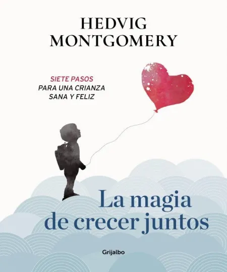 La Magia de Crecer Juntos 1. Siete Pasos para una Crianza Feliz