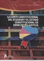 La Corte Constitucional de Ecuador y el Estado Constitucional de Derechos y Just