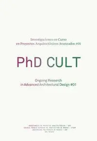Phd Cult : Investigaciones en Curso en Proyectos Arquitectónicos Avanzados #01 = Ongoing Research In Advanced Architectural Design #01