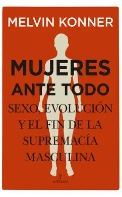 Mujeres Ante Todo. Sexo, Evolución y el Fin de la Supremacía Masc