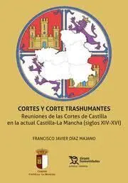 Cortes y Corte Trashumantes. Reuniones de las Cortes de Castilla en la Actual Castilla-La Mancha (Siglos Xiv-Xvi)