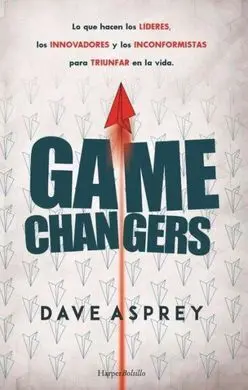 Game Changers. Lo que Hacen los Líderes, los Innovadores y los Inconformistas Pa