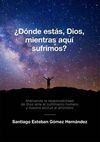 ¿DÓNDE ESTÁS, DIOS, MIENTRAS AQUÍ SUFRIMOS?