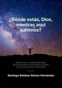 ¿Dónde Estás, Dios, Mientras Aquí Sufrimos?