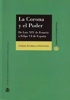 La Corona y el Poder. De Luis Xiv de Francia a Felipe Vi de España