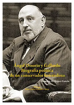 Ángel Ossorio y Gallardo. Biografía Política de un Conservador Heterodoxo