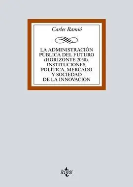 La Administración Pública del Futuro (Horizonte 2050). Instituciones, Política, Mercado y Sociedad de la Innovacion