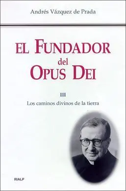 El Fundador del Opus Dei. Iii: los Caminos Divinos de la Tierra