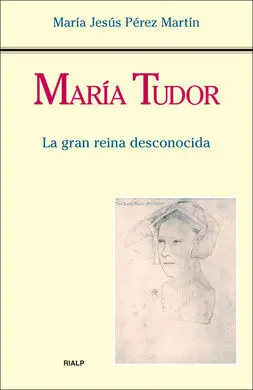 María Tudor. La Gran Reina Desconocida