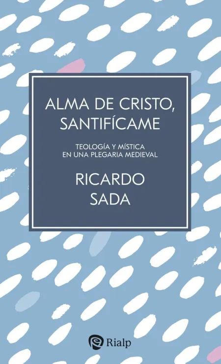 Alma de Cristo, Santificame:teologia y Mistica en Plegaria