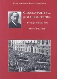 Ciencia y Política. José Giral Pereira (Santiago de Cuba, 1879 - México D. f. , 1962)