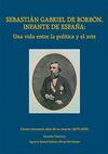 SEBASTIÁN GABRIEL DE BORBÓN, INFANTE DE ESPAÑA: UNA VIDA ENTRE LA POLÍTICA Y EL