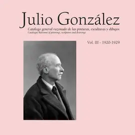 Julio González. Catálogo General Razonado de las Pinturas, Esculturas y Dibujos. Volumen Iii (1920-1929)