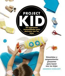 Project Kid. 100 Ingeniosas Manualidades para Disfrutar con Tus Hijos