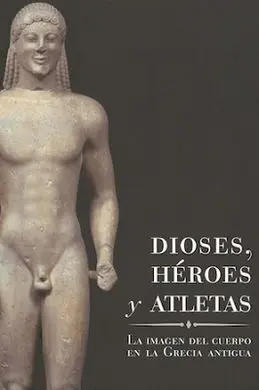 Dioses, Héroes y Atletas. La Imagen del Cuerpo en la Grecia Antigua
