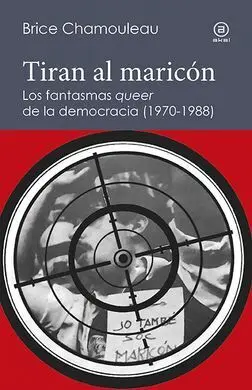 Tiran Al Maricón. Los Fantasmas «Queer» de la Democracia (1970-1988)