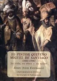 El Pintor Quiteño Miguel de Santiago, 1633-1706