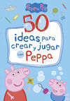 PEPPA PIG. 50 IDEAS PARA CREAR Y JUGAR CON PEPPA