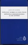 DIÁLOGO SOBRE LA VIDA FELIZ ; EPÍSTOLA EXHORTATORIA A LAS LETRAS