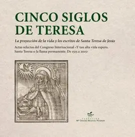 Cinco Siglos de Teresa. La Proyección de la Vida y los Escritos de Santa Teresa