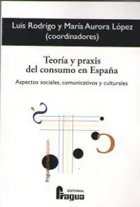 Teoría y Praxis del Consumo en España. Aspectos Sociales, Comunicativos y Cultur