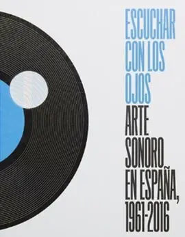Escuchar con los Ojos. Arte Sonoro en España 1961-2016