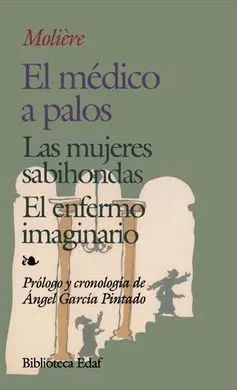 El Medico a Palos. Las Mujeres Sabihondas. El Enfermo Imaginario