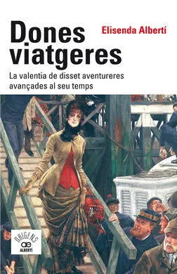 Dones Viatgeres. La Valentia de Disset Aventureres Avançades Al Seu Temps