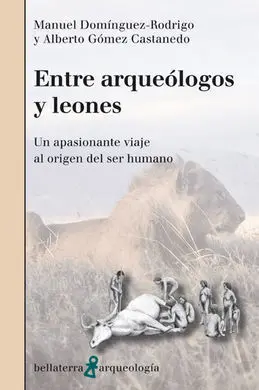 Entre Arqueólogos y Leones. Un Apasionante Viaje Al Origen del Ser Humano