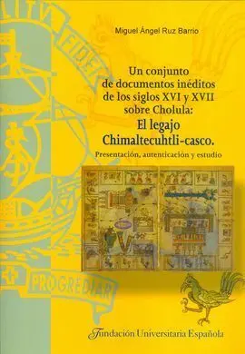 Un Conjunto de Documentos Inéditos de los Siglos Xvi y Xvii Sobre Cholula: el Legajo Chimaltecuhtli-