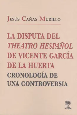 La Disputa del Theatro Hespañol, de Vicente García de la Huerta: Cronología de una Controversia.