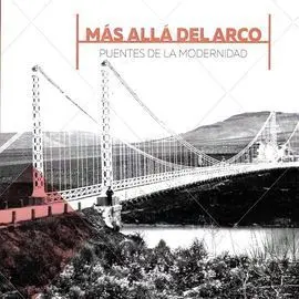 Mas Alla del Arco. Puentes de la Modernidad