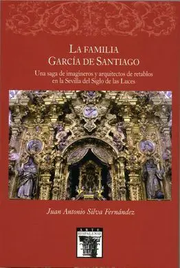 La Familia García de Santiaqo. Una Saga de Imágineros y Arquitectos de Retablos