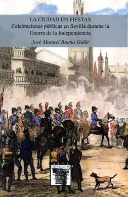 La Ciudad en Fiestas. Celebraciones Públicas en Sevilla Durante la Guerra de la