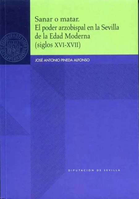 Sanar o Matar. El Poder Arzobispal en la Sevilla de la Edad Moderna