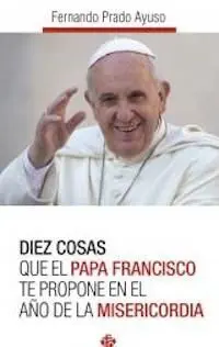 Diez Cosas que el Papa Francisco te Propone en el Año de la Misericordia