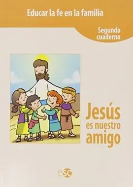 Educar la Fe en la Familia. Jesus Es nuestro Amigo (Segundo Cuaderno)