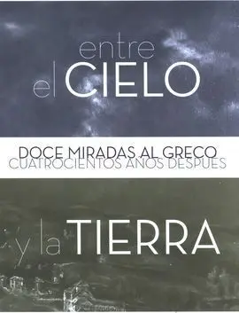 Entre el Cielo y la Tierra. Doce Miradas Al Greco Cuatrocientos Años Después