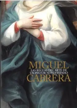 Miguel Cabrera. Las Reglas del Arte de un Pintor N