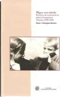 Migas con Miedo. Prácticas de Resistencia Al Primer Franquismo. Almería, 1939-19