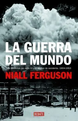 La Guerra del Mundo. Los Conflictos del Siglo Xx y el Declive de Occidente (1904-1953)