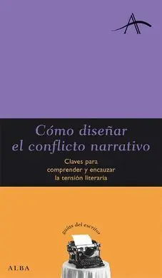 Cómo Diseñar el Conflicto Narrativo. Claves para Comprender y Encauzar la Tensión Literaria