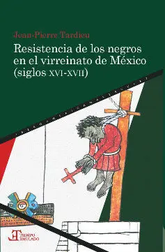 Resistencia de los Negros en el Virreinato de México (Siglos Xvi-Xvii)