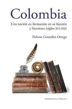 Colombia. Una Nación en Formación en Su Historia y Literatura (Siglos Xvi Al Xxi