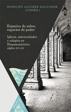 Espacios de Saber, Espacios de Poder. Iglesia, Universidades y Colegios en Hispanoamerica