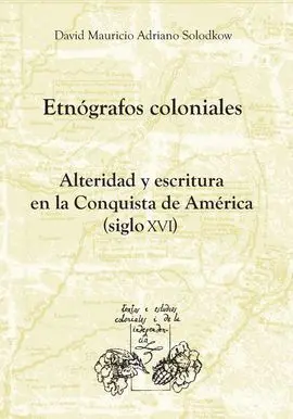 Etnógrafos Coloniales. Alteridad y Escritura en la Conquista de América (Siglo X